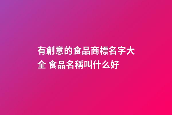 有創意的食品商標名字大全 食品名稱叫什么好-第1張-商標起名-玄機派